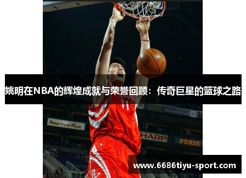 姚明在NBA的辉煌成就与荣誉回顾：传奇巨星的篮球之路
