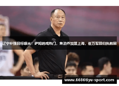 辽宁补强目标曝光！萨姆纳成热门，焦泊乔加盟上海，崔万军回归执教圈
