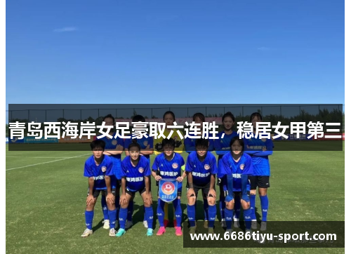 青岛西海岸女足豪取六连胜,稳居女甲第三